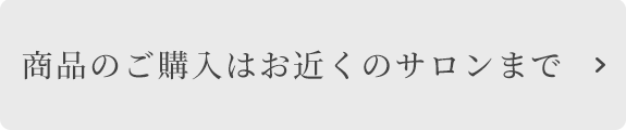 商品のご購入はお近くのサロンまで